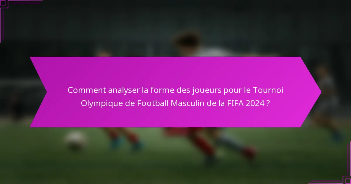Comment analyser la forme des joueurs pour le Tournoi Olympique de Football Masculin de la FIFA 2024 ?