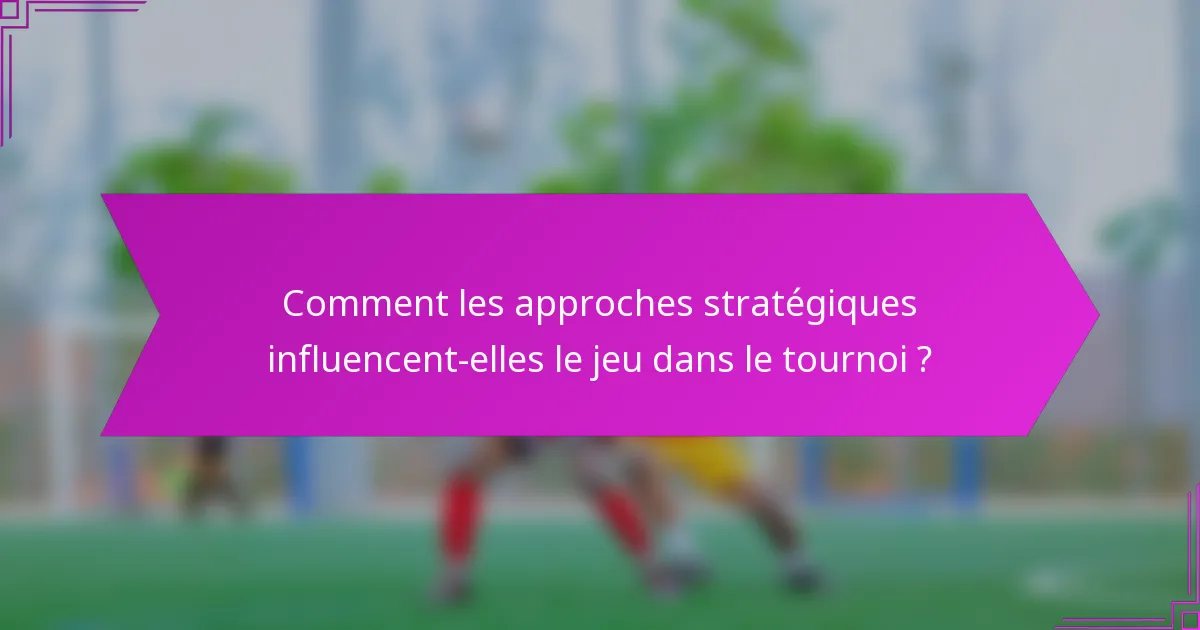 Comment les approches stratégiques influencent-elles le jeu dans le tournoi ?