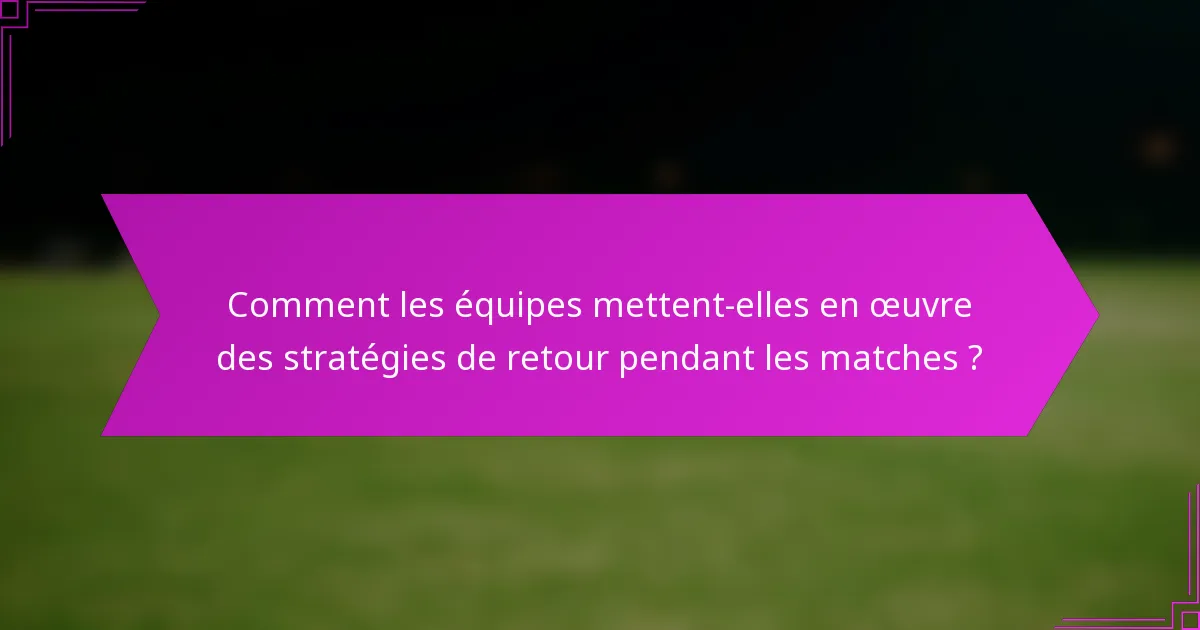 Comment les équipes mettent-elles en œuvre des stratégies de retour pendant les matches ?