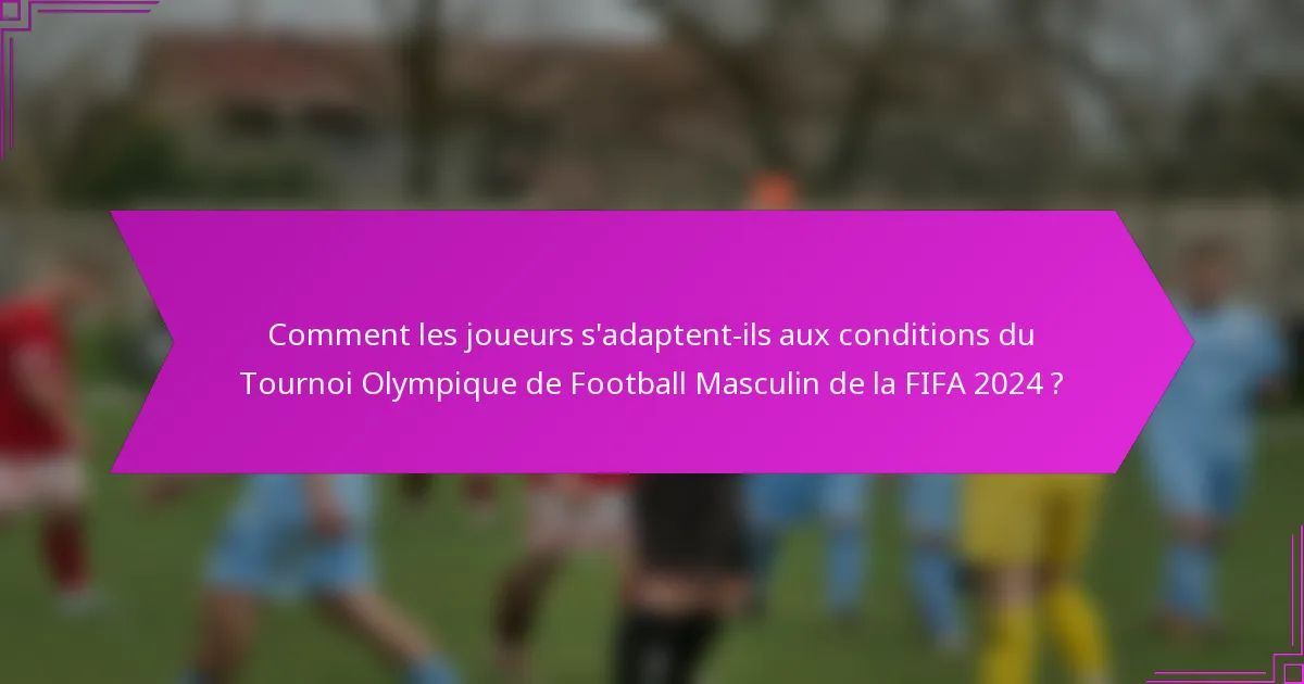 Comment les joueurs s'adaptent-ils aux conditions du Tournoi Olympique de Football Masculin de la FIFA 2024 ?