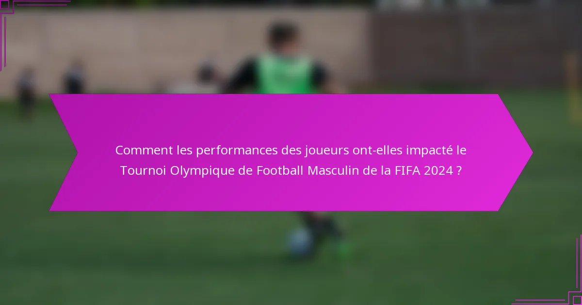 Comment les performances des joueurs ont-elles impacté le Tournoi Olympique de Football Masculin de la FIFA 2024 ?