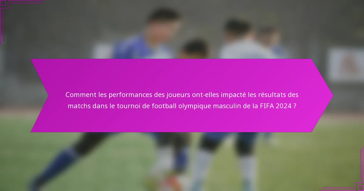Comment les performances des joueurs ont-elles impacté les résultats des matchs dans le tournoi de football olympique masculin de la FIFA 2024 ?