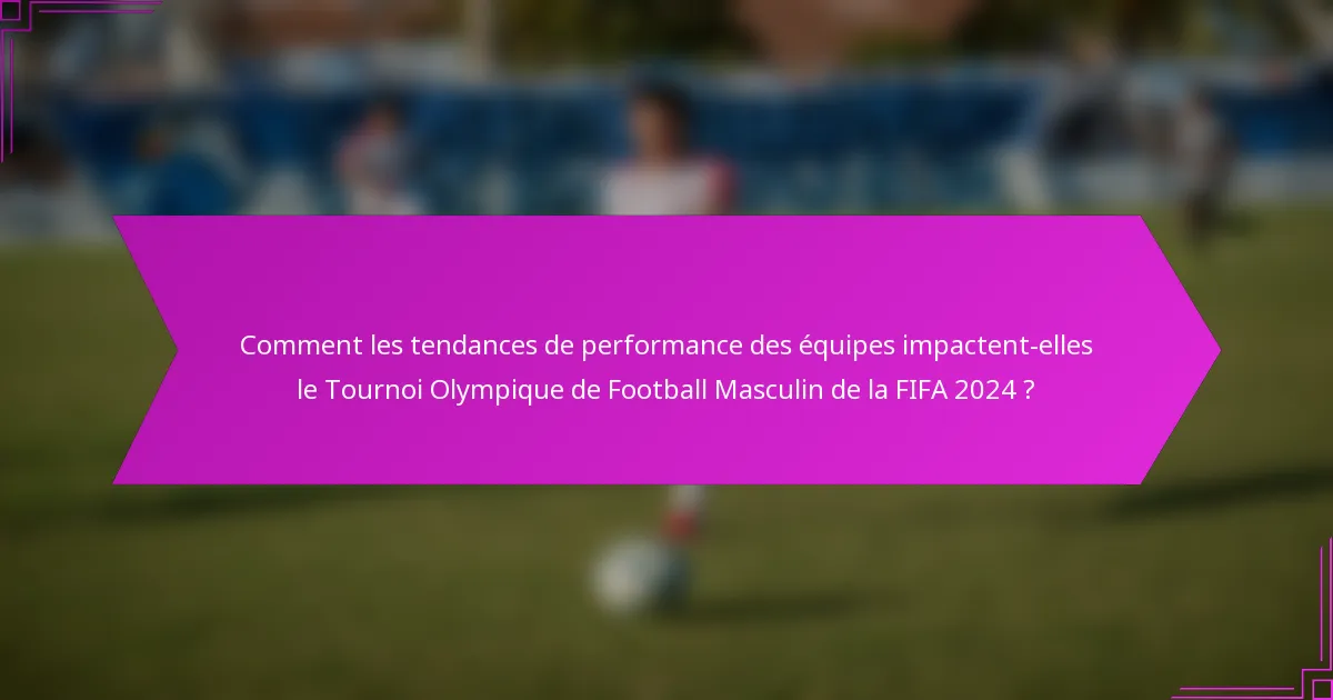 Comment les tendances de performance des équipes impactent-elles le Tournoi Olympique de Football Masculin de la FIFA 2024 ?