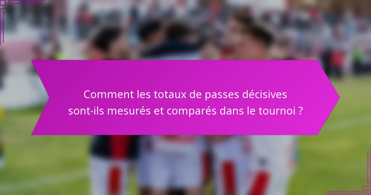 Comment les totaux de passes décisives sont-ils mesurés et comparés dans le tournoi ?