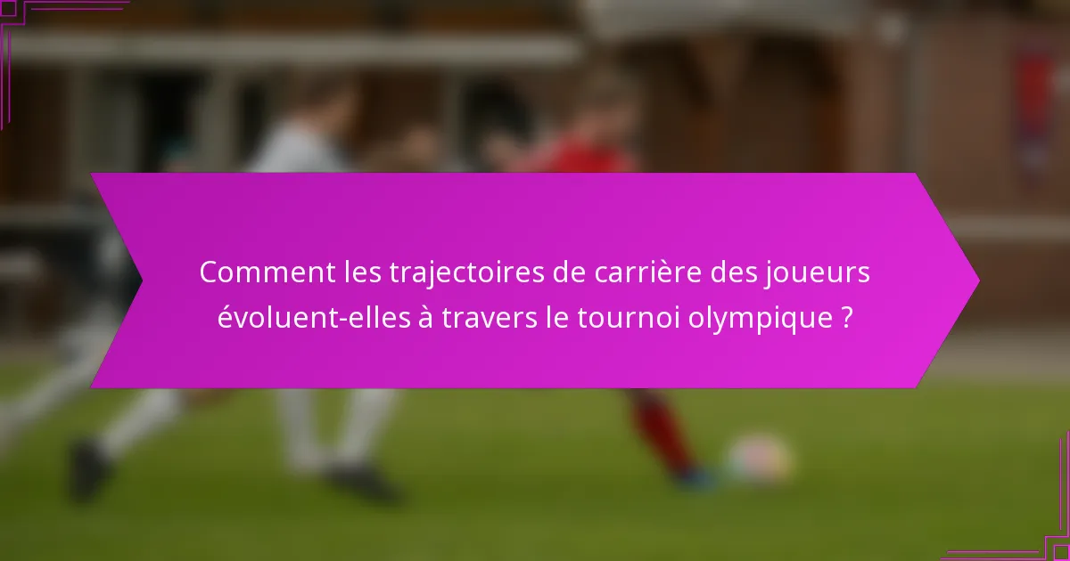 Comment les trajectoires de carrière des joueurs évoluent-elles à travers le tournoi olympique ?