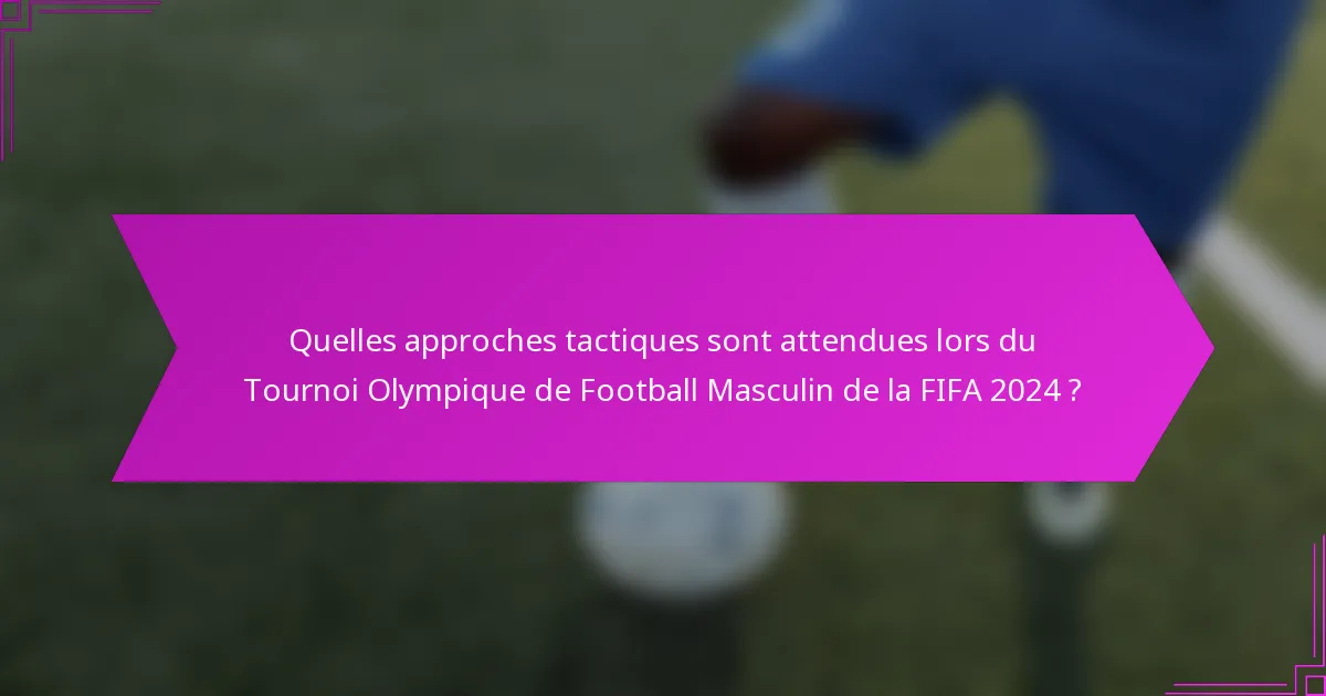Quelles approches tactiques sont attendues lors du Tournoi Olympique de Football Masculin de la FIFA 2024 ?