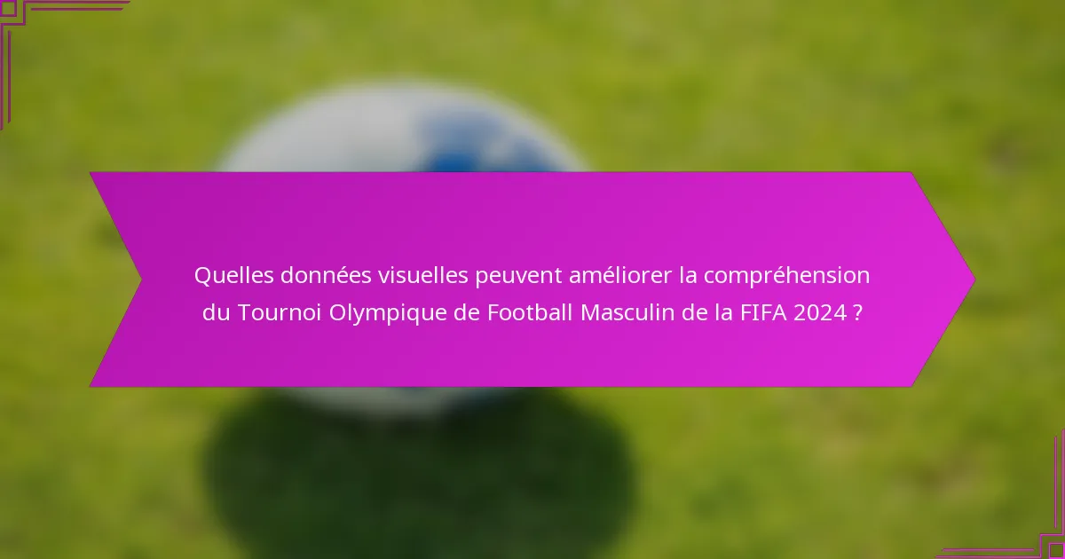 Quelles données visuelles peuvent améliorer la compréhension du Tournoi Olympique de Football Masculin de la FIFA 2024 ?