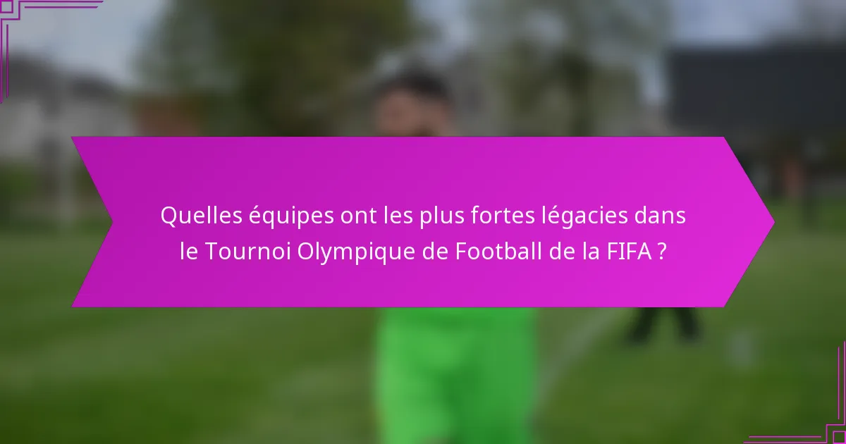 Quelles équipes ont les plus fortes légacies dans le Tournoi Olympique de Football de la FIFA ?
