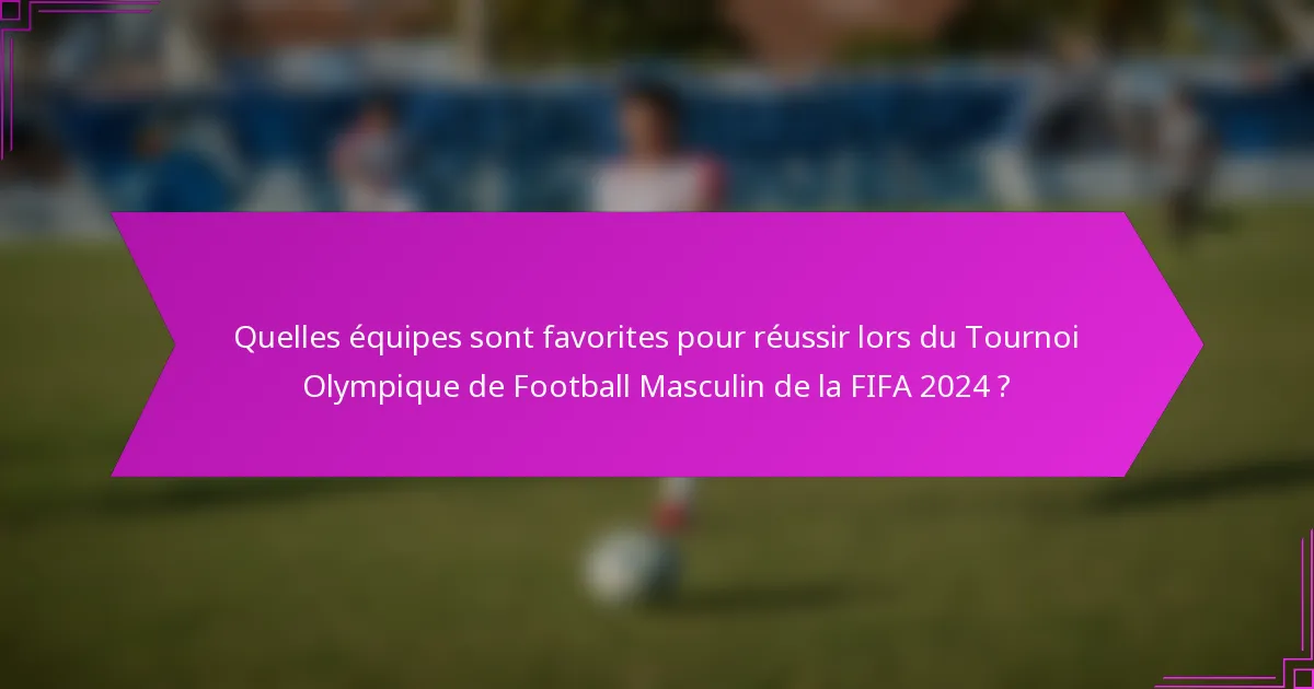 Quelles équipes sont favorites pour réussir lors du Tournoi Olympique de Football Masculin de la FIFA 2024 ?