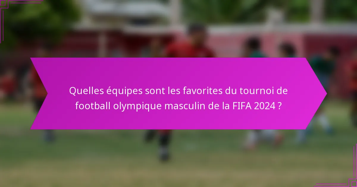 Quelles équipes sont les favorites du tournoi de football olympique masculin de la FIFA 2024 ?