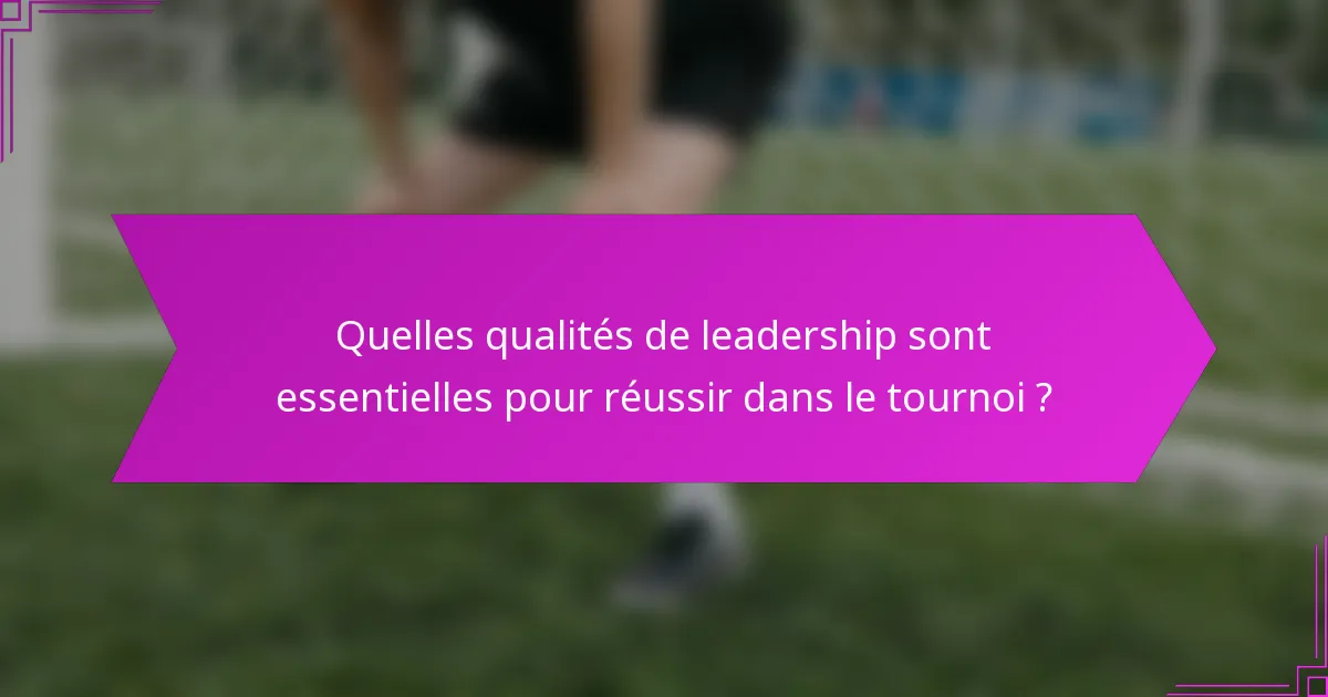 Quelles qualités de leadership sont essentielles pour réussir dans le tournoi ?