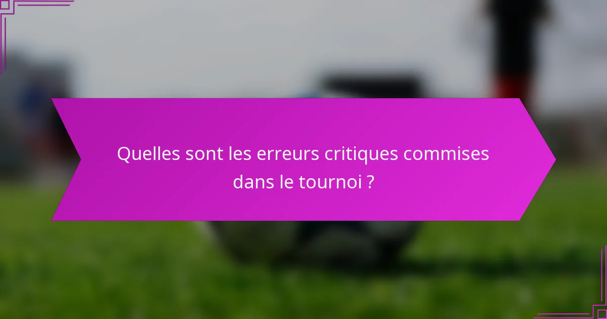 Quelles sont les erreurs critiques commises dans le tournoi ?