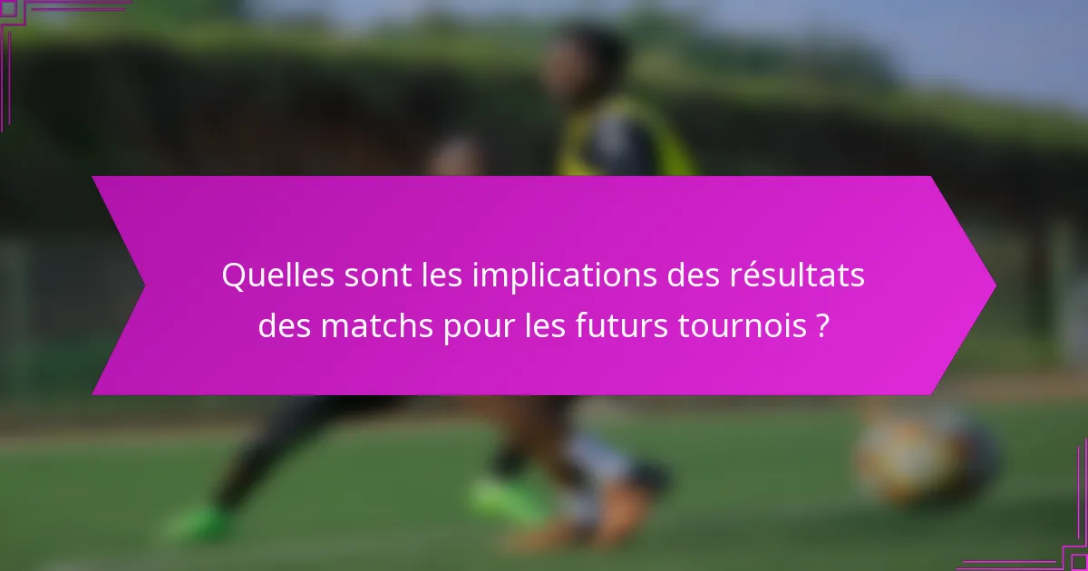Quelles sont les implications des résultats des matchs pour les futurs tournois ?