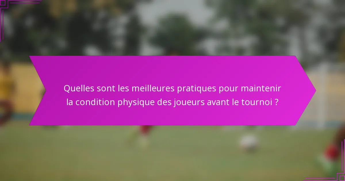 Quelles sont les meilleures pratiques pour maintenir la condition physique des joueurs avant le tournoi ?