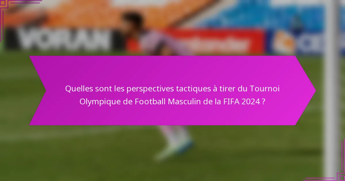 Quelles sont les perspectives tactiques à tirer du Tournoi Olympique de Football Masculin de la FIFA 2024 ?