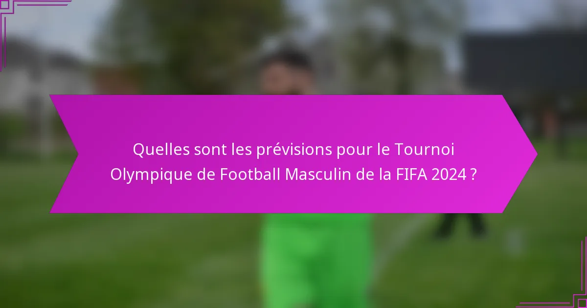 Quelles sont les prévisions pour le Tournoi Olympique de Football Masculin de la FIFA 2024 ?