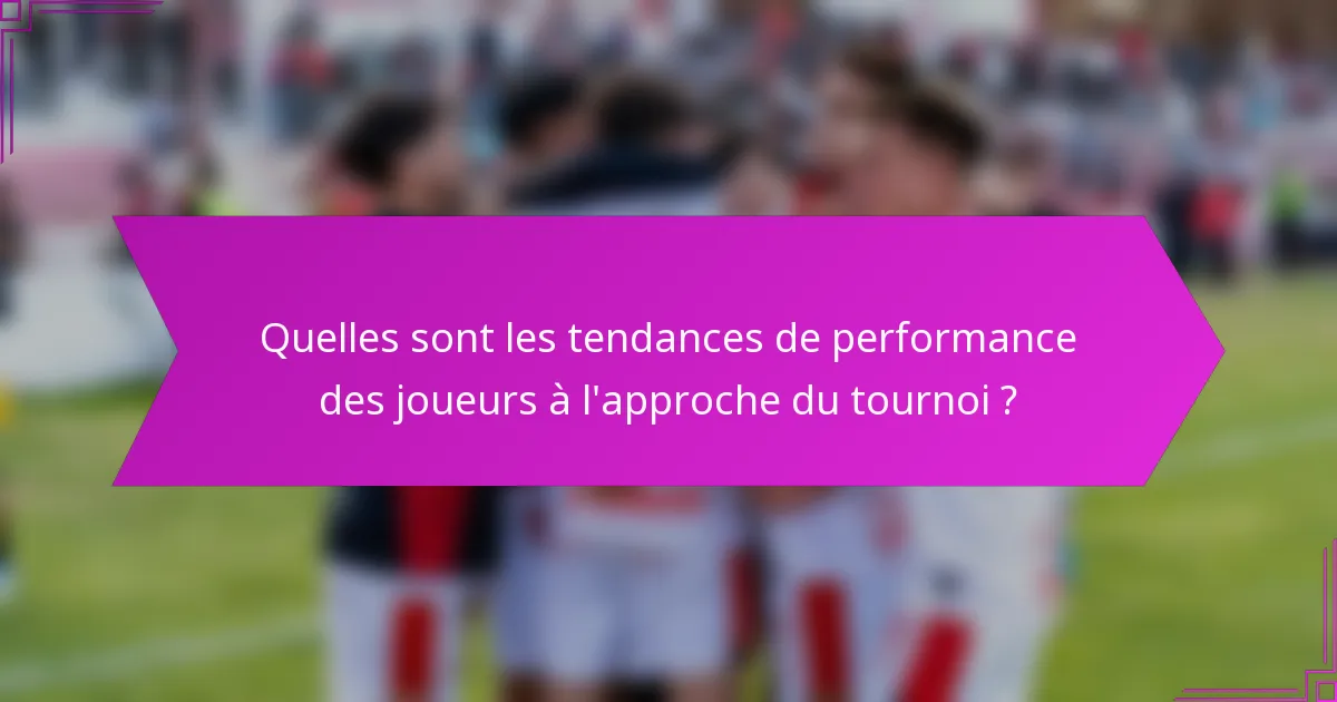 Quelles sont les tendances de performance des joueurs à l'approche du tournoi ?