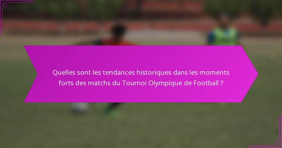 Quelles sont les tendances historiques dans les moments forts des matchs du Tournoi Olympique de Football ?