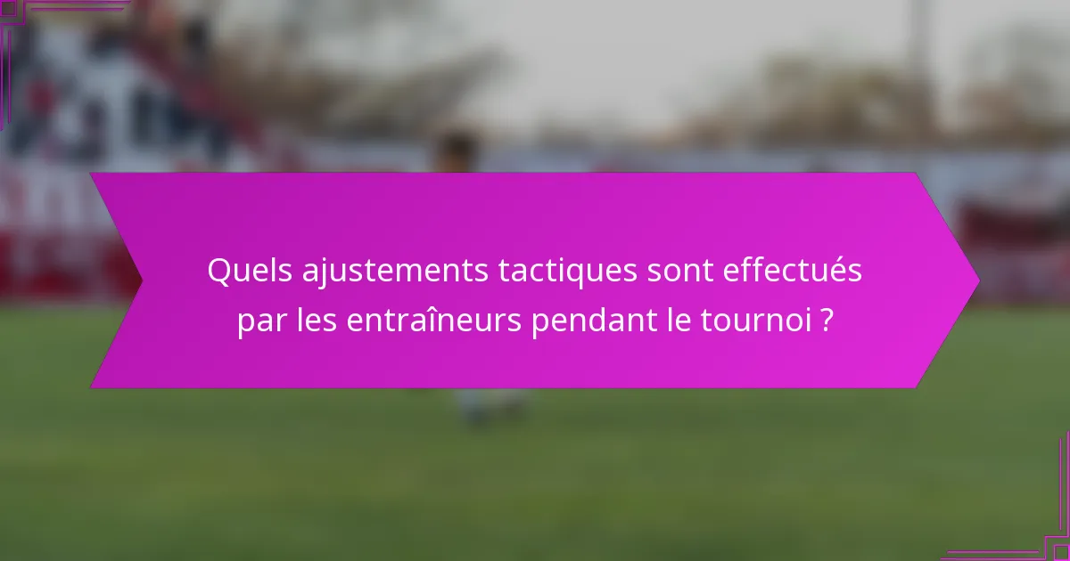 Quels ajustements tactiques sont effectués par les entraîneurs pendant le tournoi ?