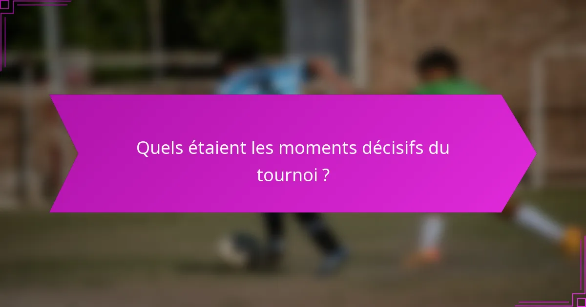 Quels étaient les moments décisifs du tournoi ?