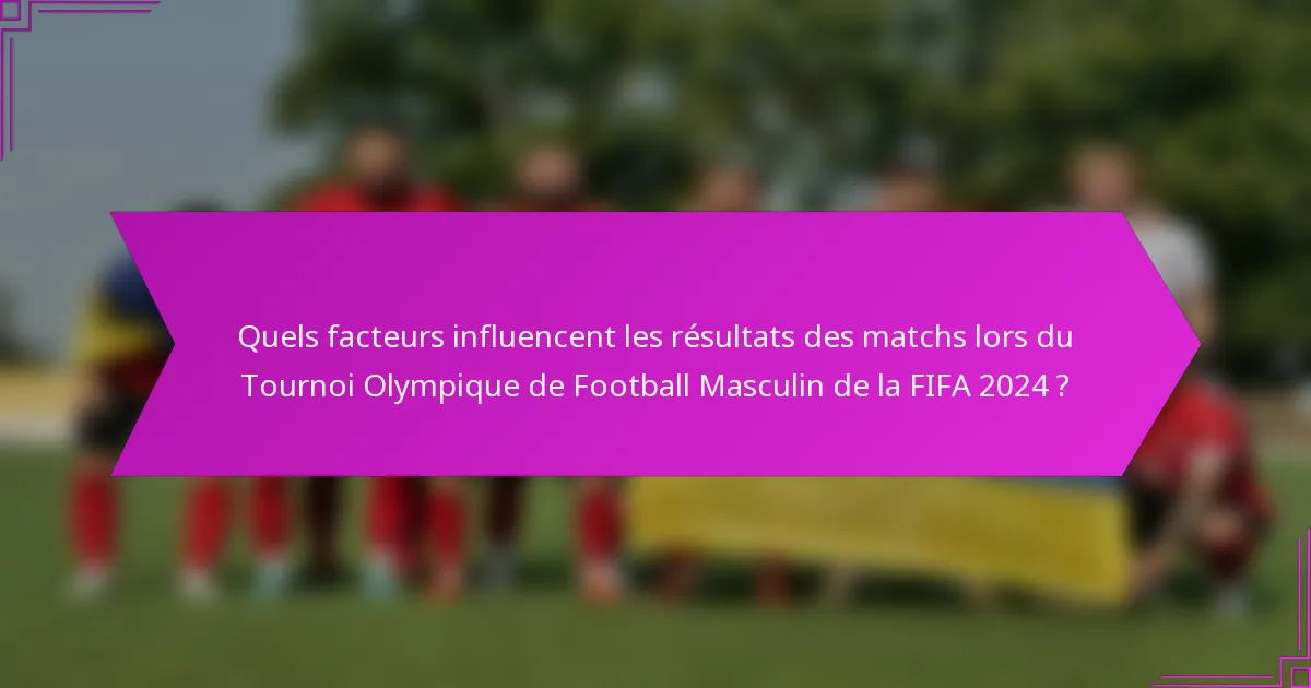 Quels facteurs influencent les résultats des matchs lors du Tournoi Olympique de Football Masculin de la FIFA 2024 ?