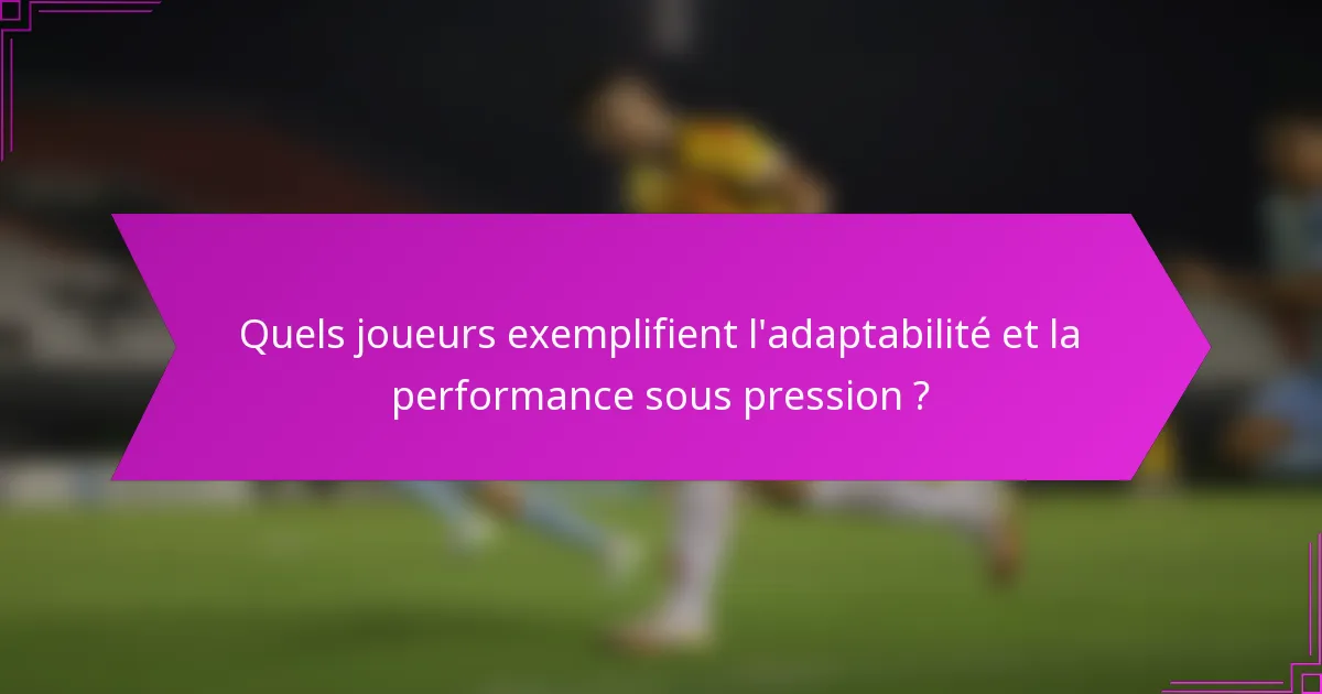 Quels joueurs exemplifient l'adaptabilité et la performance sous pression ?