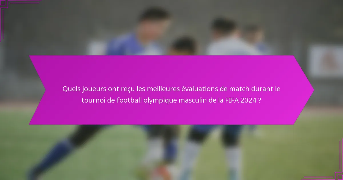 Quels joueurs ont reçu les meilleures évaluations de match durant le tournoi de football olympique masculin de la FIFA 2024 ?