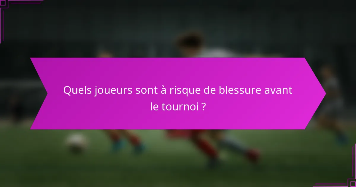 Quels joueurs sont à risque de blessure avant le tournoi ?