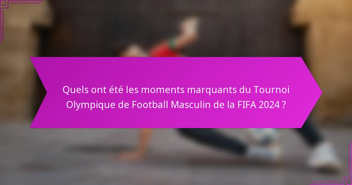 Quels ont été les moments marquants du Tournoi Olympique de Football Masculin de la FIFA 2024 ?