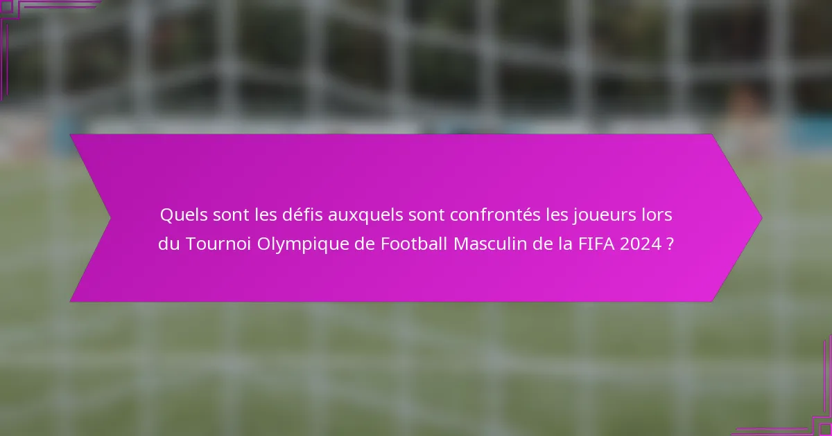 Quels sont les défis auxquels sont confrontés les joueurs lors du Tournoi Olympique de Football Masculin de la FIFA 2024 ?