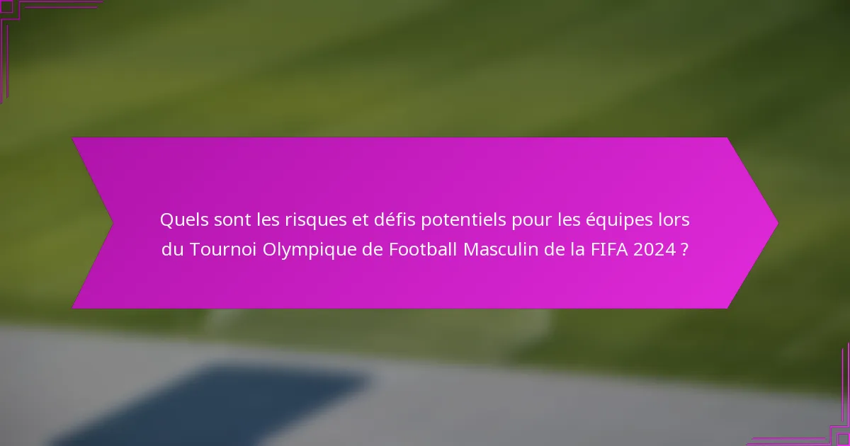 Quels sont les risques et défis potentiels pour les équipes lors du Tournoi Olympique de Football Masculin de la FIFA 2024 ?