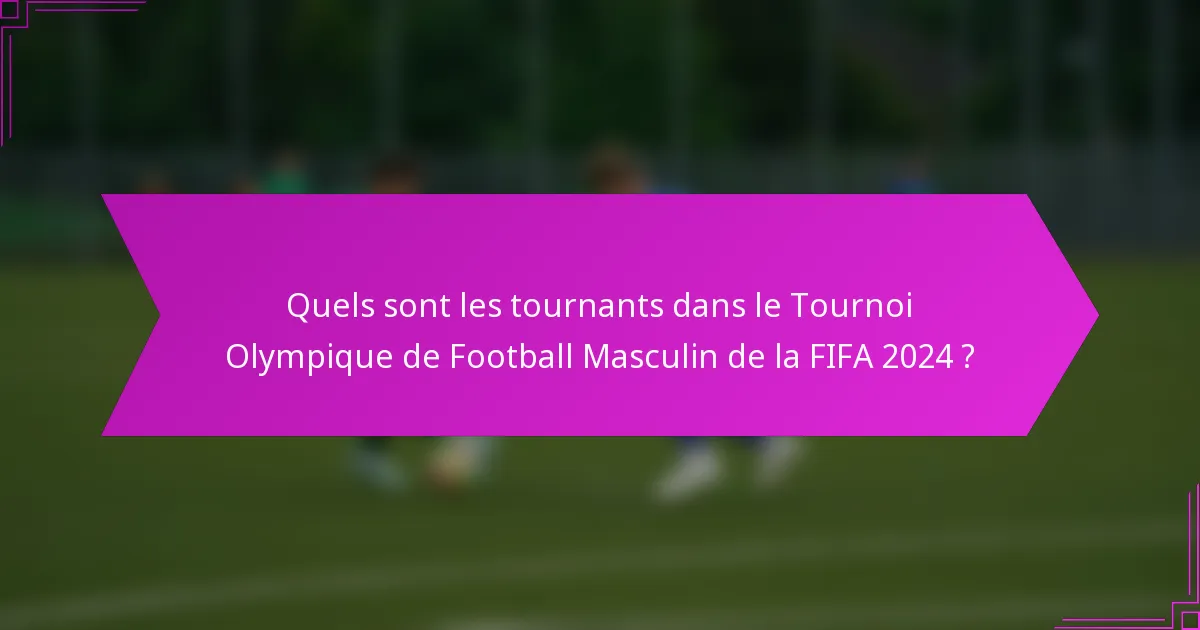Quels sont les tournants dans le Tournoi Olympique de Football Masculin de la FIFA 2024 ?