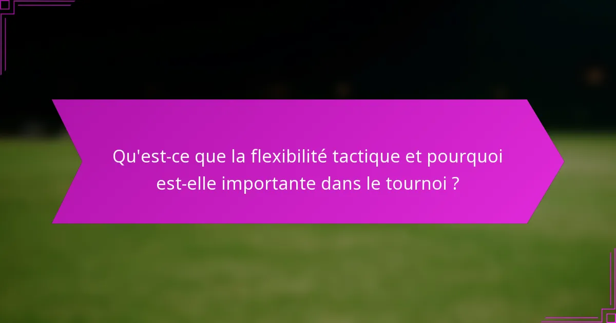 Qu'est-ce que la flexibilité tactique et pourquoi est-elle importante dans le tournoi ?
