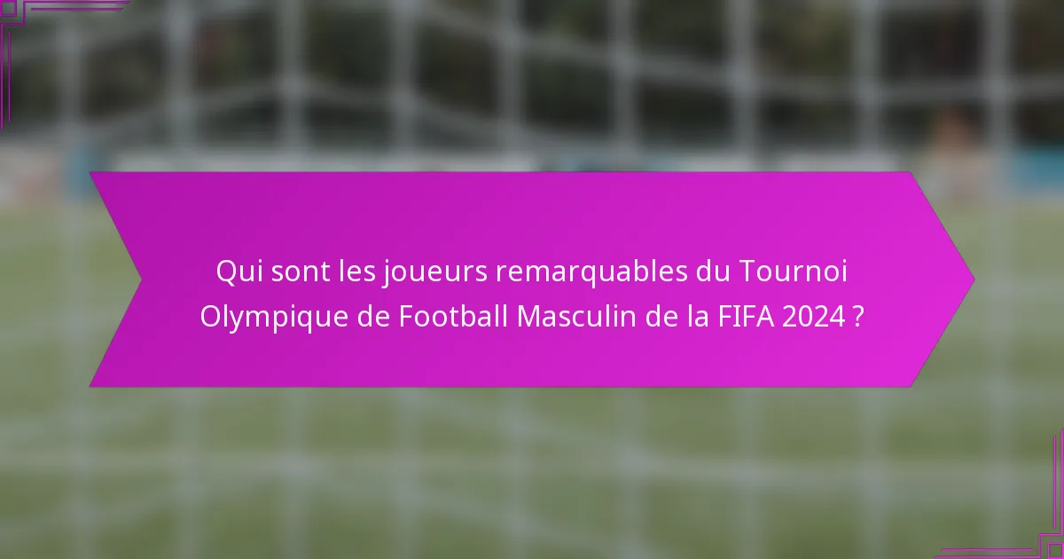 Qui sont les joueurs remarquables du Tournoi Olympique de Football Masculin de la FIFA 2024 ?